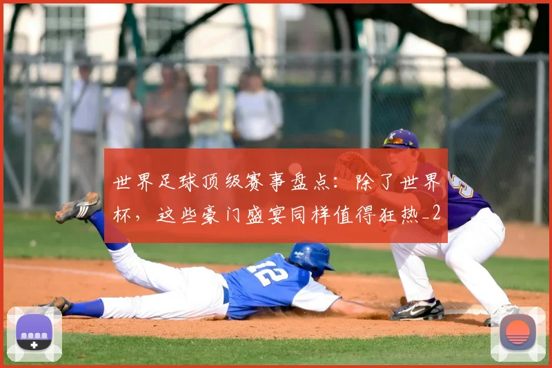 世界足球顶级赛事盘点：除了世界杯，这些豪门盛宴同样值得狂热_20260610190247
