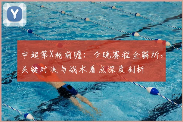 中超第X轮前瞻：今晚赛程全解析，关键对决与战术看点深度剖析