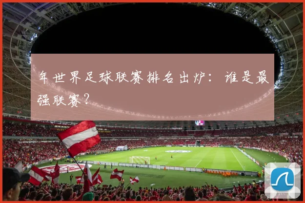 年世界足球联赛排名出炉：谁是最强联赛？