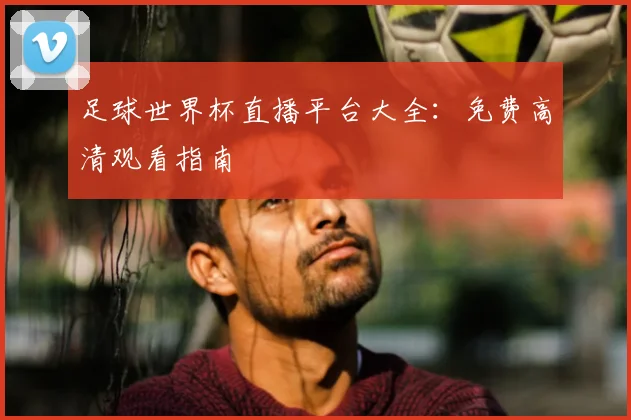 足球世界杯直播平台大全:免费高清观看指南