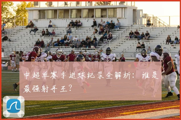 中超单赛季进球纪录全解析：谁是最强射手王？