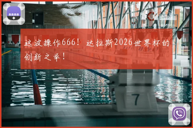 这波操作666!达拉斯2026世界杯的创新之举!