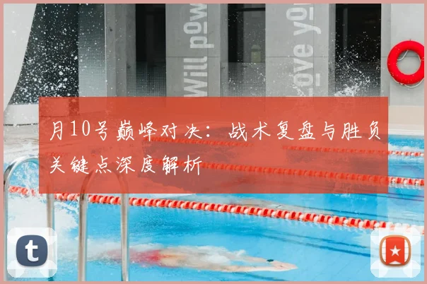 月10号巅峰对决：战术复盘与胜负关键点深度解析