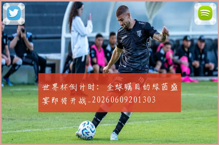 世界杯倒计时:全球瞩目的绿茵盛宴即将开战_20260609201303