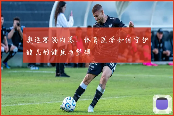 奥运赛场内幕!体育医学如何守护健儿的健康与梦想