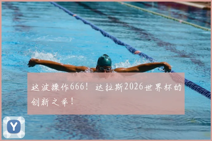 这波操作666！达拉斯2026世界杯的创新之举！