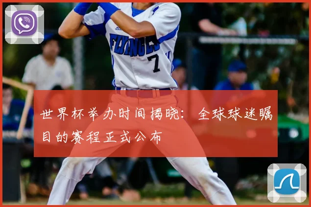 世界杯举办时间揭晓:全球球迷瞩目的赛程正式公布