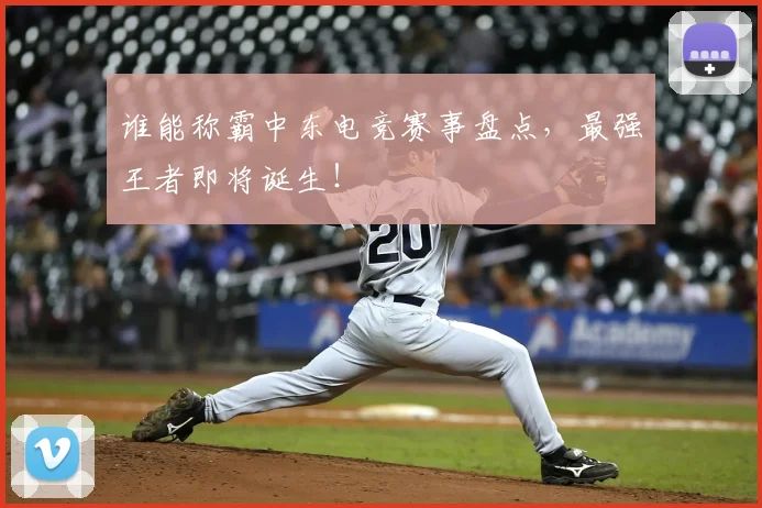 谁能称霸中东电竞赛事盘点，最强王者即将诞生！
