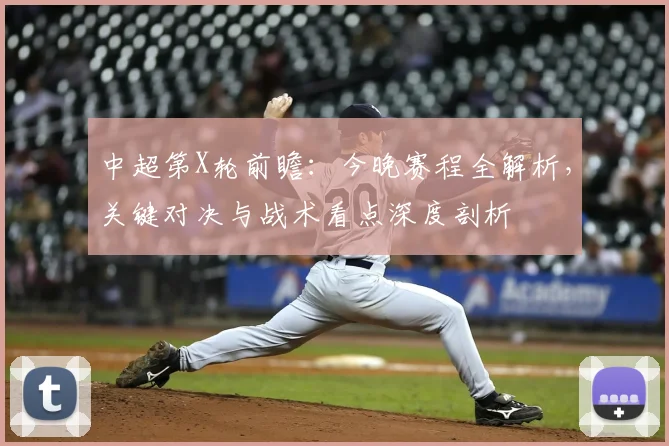 中超第X轮前瞻：今晚赛程全解析，关键对决与战术看点深度剖析